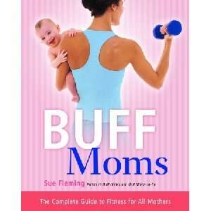  Buff Moms: The Complete Guide to Fitness for All Mothers 