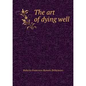  The art of dying well Roberto Francesco Romolo Bellarmino 
