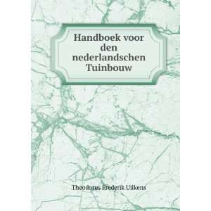 Handboek voor den nederlandschen Tuinbouw: Theodorus Frederik Uilkens 