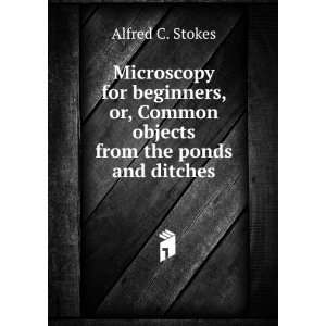   or, Common objects from the ponds and ditches Alfred C. Stokes Books