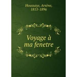    Voyage Ã  ma fenetre ArsÃ¨ne, 1815 1896 Houssaye Books