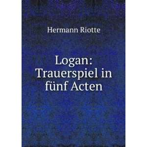 Logan Trauerspiel in fÃ¼nf Acten Hermann Riotte  Books