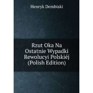 Rzut Oka Na Ostatnie Wypadki Rewolucyi PolskiÃ©j (Polish Edition 