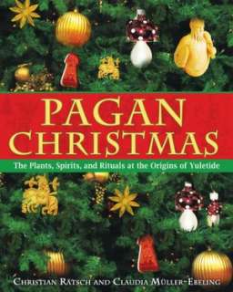 Pagan Christmas The Plants, Spirits, and Rituals at the Origins of 