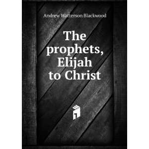  The prophets, Elijah to Christ Andrew Watterson Blackwood Books