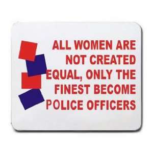  WOMEN ARE NOT CREATED EQUAL, ONLY THE FINEST BECOME POLICE OFFICERS 
