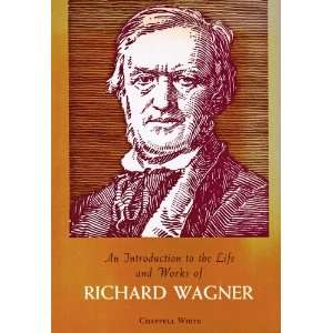   to the Life and Works of Richard Wagner: Chappell White: Books