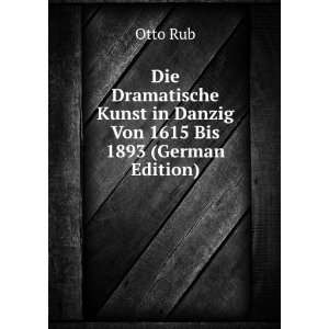  Die Dramatische Kunst in Danzig Von 1615 Bis 1893 (German 