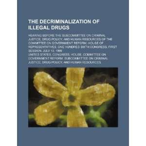  The decriminalization of illegal drugs hearing before the 