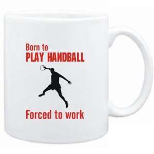  Mug White  BORN TO play Handball , FORCED TO WORK 