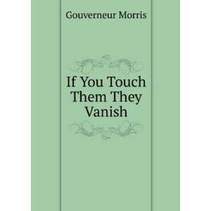  If You Touch Them They Vanish Gouverneur Morris Books