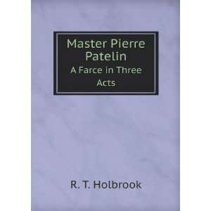    Master Pierre Patelin. A Farce in Three Acts R. T. Holbrook Books