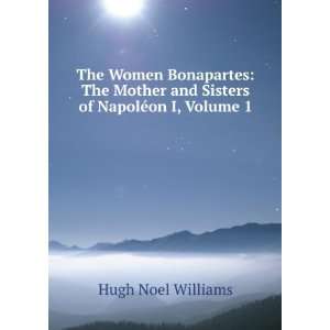   and Sisters of NapolÃ©on I, Volume 1 Hugh Noel Williams Books