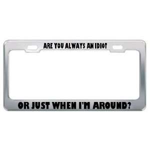 Are You Always An Idiot Or Just When IM Around? Metal License Plate 