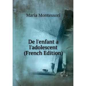   De lenfant a ladolescent (French Edition) Maria Montessori Books