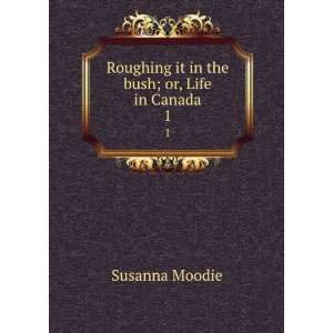   Roughing it in the bush; or, Life in Canada. 1 Susanna Moodie Books