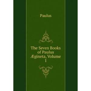   The Seven Books of Paulus Ã?gineta, Volume 1: Paulus: Books