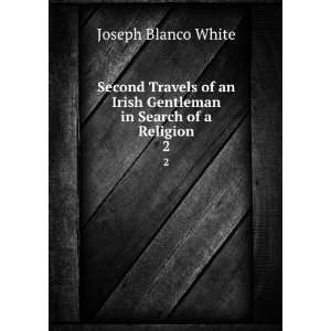   Irish Gentleman in Search of a Religion. 2: Joseph Blanco White: Books