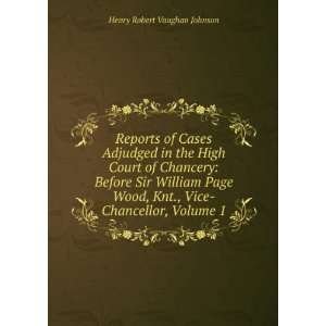   Wood, Knt., Vice Chancellor, Volume 1 Henry Robert Vaughan Johnson