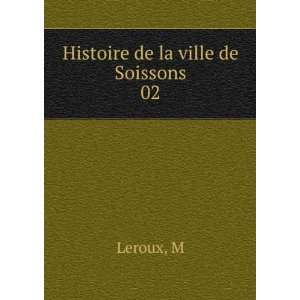  Histoire de la ville de Soissons. 02 M Leroux Books