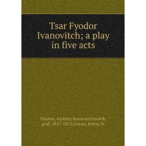  Tsar Fyodor Ivanovitch; a play in five acts Aleksey 