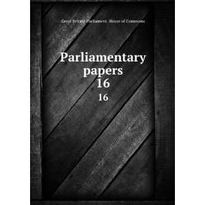   papers. 16 Great Britain Parliament. House of Commons Books