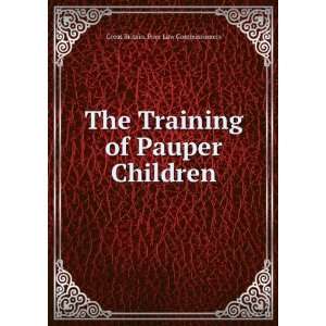 The Training of Pauper Children Great Britain. Poor Law Commissioners 