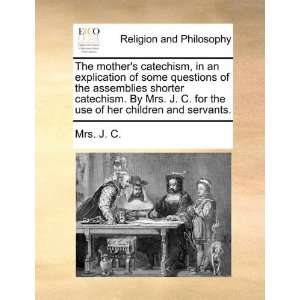   shorter catechism. By Mrs. J. C. for the use of her children and