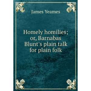  Homely homilies; or, Barnabas Blunts plain talk for plain 