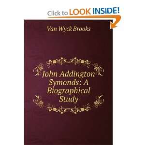  John Addington Symonds A Biographical Study Van Wyck 