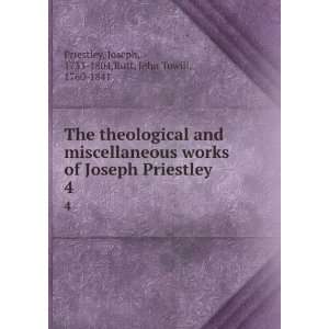 The theological and miscellaneous works of Joseph Priestley. 4 Joseph 